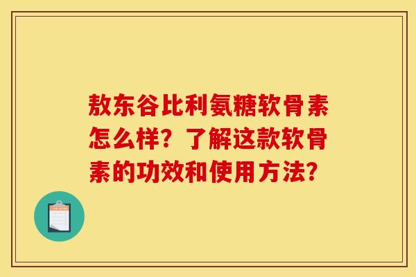 敖东谷比利氨糖软骨素怎么样？了解这款软骨素的功效和使用方法？