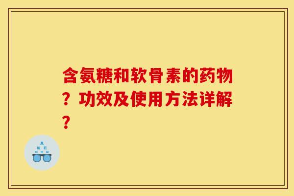 含氨糖和软骨素的？功效及使用方法详解？