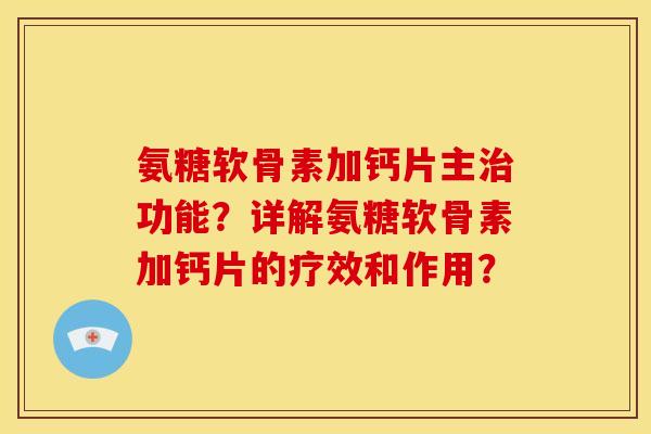 氨糖软骨素加钙片主功能?详解氨糖软骨素加钙片的疗效和作用? 氨糖软骨素加钙片主功能?详解氨糖软骨素加钙片的疗效和作用?