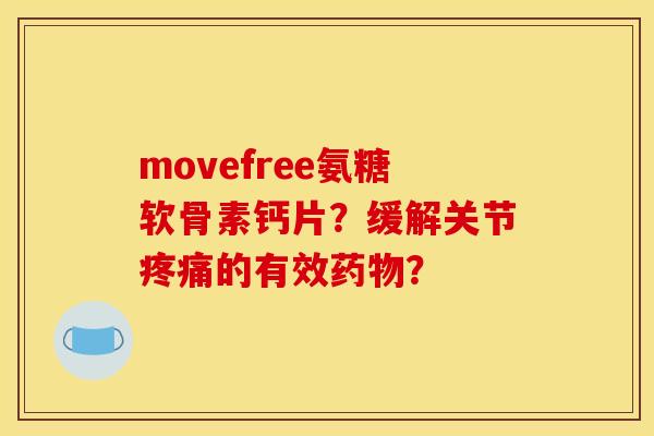 movefree氨糖软骨素钙片?缓解关节的有效? movefree氨糖软骨素钙片?缓解关节的有效?