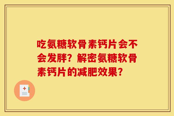 吃氨糖软骨素钙片会不会发胖?解密氨糖软骨素钙片的效果? 吃氨糖软骨素钙片会不会发胖?解密氨糖软骨素钙片的效果?