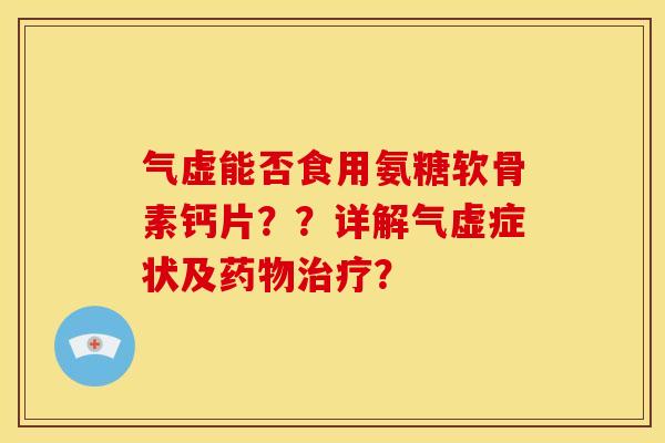 气虚能否食用氨糖软骨素钙片？？详解气虚症状及？