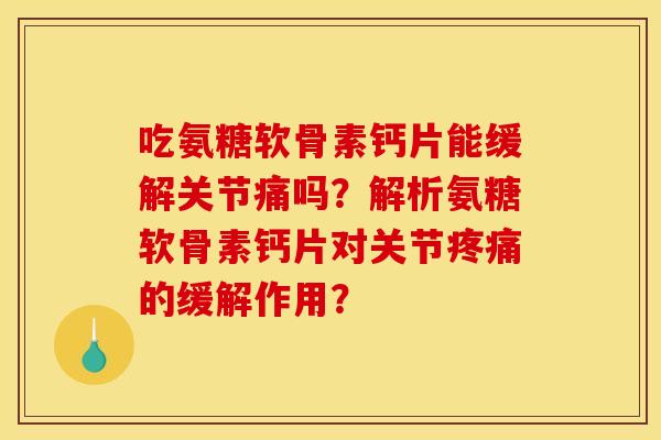吃氨糖软骨素钙片能缓解关节痛吗?解析氨糖软骨素钙片对关节的缓解作用? 吃氨糖软骨素钙片能缓解关节痛吗?解析氨糖软骨素钙片对关节的缓解作用?