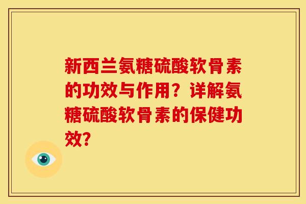 新西兰氨糖硫酸软骨素的功效与作用?详解氨糖硫酸软骨素的保健功效? 新西兰氨糖硫酸软骨素的功效与作用?详解氨糖硫酸软骨素的保健功效?