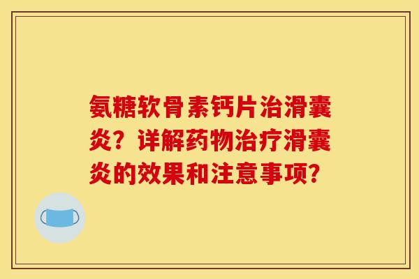 氨糖软骨素钙片?详解的效果和注意事项? 氨糖软骨素钙片?详解的效果和注意事项?