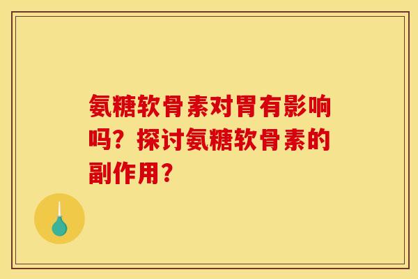 氨糖软骨素对胃有影响吗？探讨氨糖软骨素的副作用？