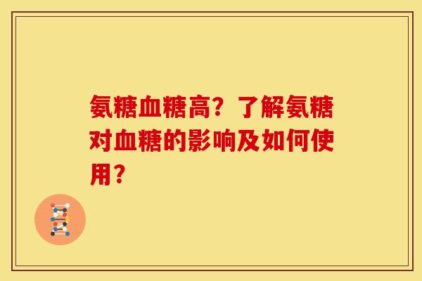 氨糖高?了解氨糖对的影响及如何使用? 氨糖高?了解氨糖对的影响及如何使用?