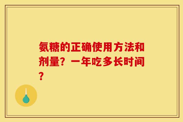 氨糖的正确使用方法和剂量？一年吃多长时间？