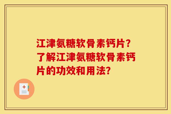 江津氨糖软骨素钙片？了解江津氨糖软骨素钙片的功效和用法？