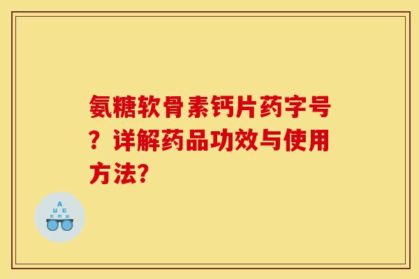 氨糖软骨素钙片药字号?详解药品功效与使用方法? 氨糖软骨素钙片药字号?详解药品功效与使用方法?