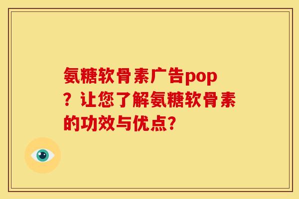 氨糖软骨素广告pop？让您了解氨糖软骨素的功效与优点？