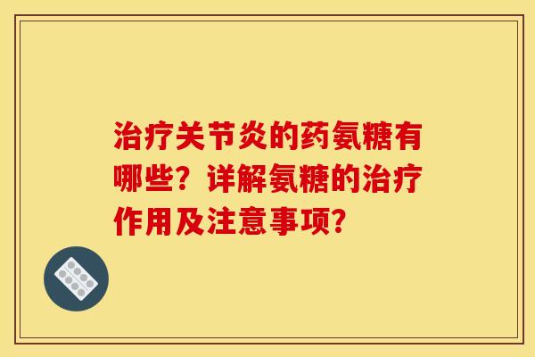 的药氨糖有哪些?详解氨糖的作用及注意事项? 的药氨糖有哪些?详解氨糖的作用及注意事项?