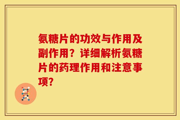 氨糖片的功效与作用及副作用?详细解析氨糖片的药理作用和注意事项? 氨糖片的功效与作用及副作用?详细解析氨糖片的药理作用和注意事项?