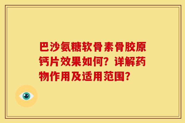 巴沙氨糖软骨素骨胶原钙片效果如何?详解作用及适用范围? 巴沙氨糖软骨素骨胶原钙片效果如何?详解作用及适用范围?