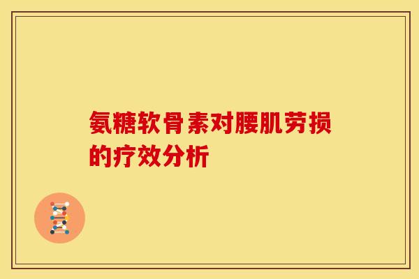 氨糖软骨素对腰肌劳损的疗效分析 氨糖软骨素对腰肌劳损的疗效分析