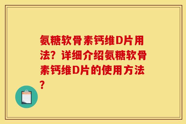 氨糖软骨素钙维D片用法?详细介绍氨糖软骨素钙维D片的使用方法? 氨糖软骨素钙维D片用法?详细介绍氨糖软骨素钙维D片的使用方法?