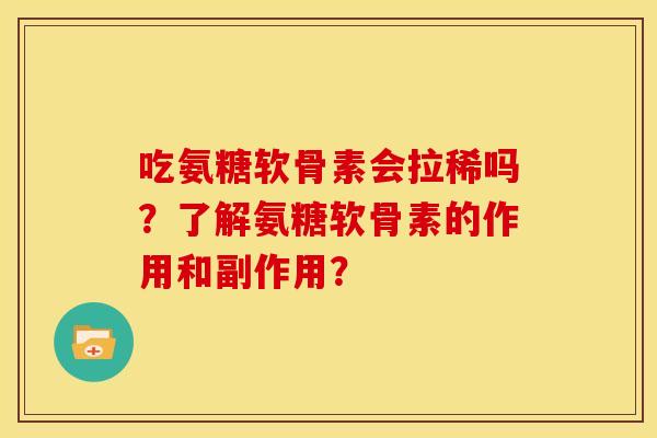 吃氨糖软骨素会拉稀吗?了解氨糖软骨素的作用和副作用? 吃氨糖软骨素会拉稀吗?了解氨糖软骨素的作用和副作用?
