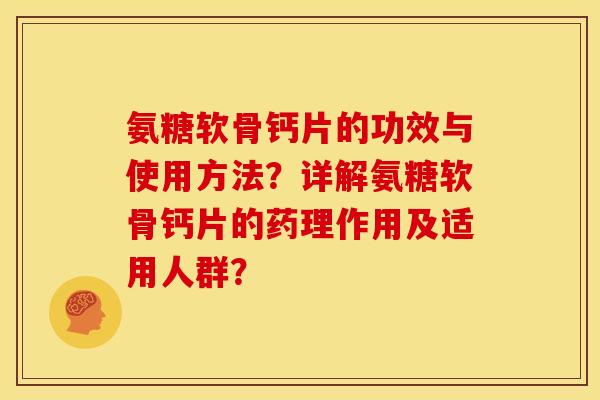 氨糖软骨钙片的功效与使用方法?详解氨糖软骨钙片的药理作用及适用人群? 氨糖软骨钙片的功效与使用方法?详解氨糖软骨钙片的药理作用及适用人群?