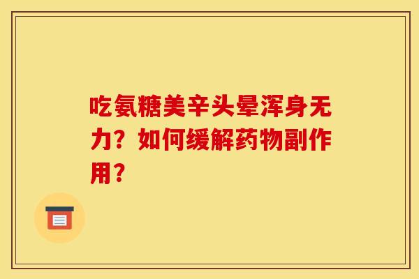吃氨糖美辛头晕浑身无力?如何缓解副作用? 吃氨糖美辛头晕浑身无力?如何缓解副作用?