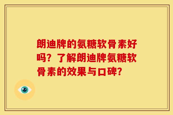 朗迪牌的氨糖软骨素好吗？了解朗迪牌氨糖软骨素的效果与口碑？