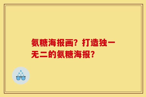 氨糖海报画?打造独一无二的氨糖海报? 氨糖海报画?打造独一无二的氨糖海报?