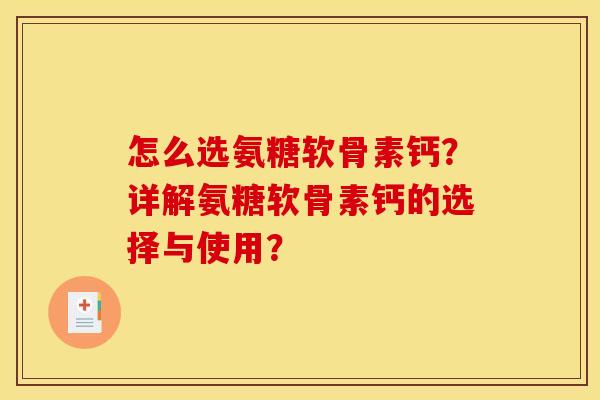怎么选氨糖软骨素钙？详解氨糖软骨素钙的选择与使用？