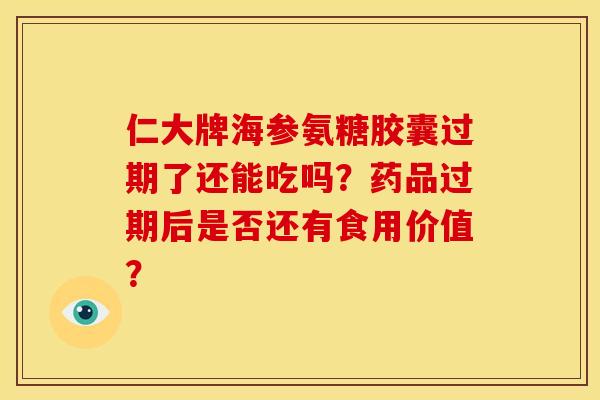 仁大牌海参氨糖胶囊过期了还能吃吗?药品过期后是否还有食用价值? 仁大牌海参氨糖胶囊过期了还能吃吗?药品过期后是否还有食用价值?