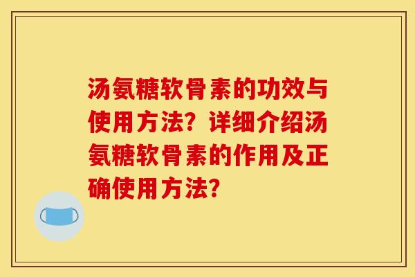 汤氨糖软骨素的功效与使用方法?详细介绍汤氨糖软骨素的作用及正确使用方法? 汤氨糖软骨素的功效与使用方法?详细介绍汤氨糖软骨素的作用及正确使用方法?