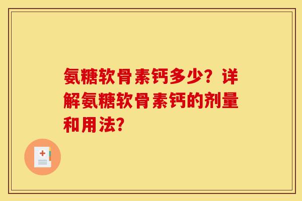 氨糖软骨素钙多少?详解氨糖软骨素钙的剂量和用法? 氨糖软骨素钙多少?详解氨糖软骨素钙的剂量和用法?