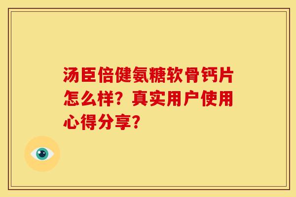 汤臣倍健氨糖软骨钙片怎么样？真实用户使用心得分享？