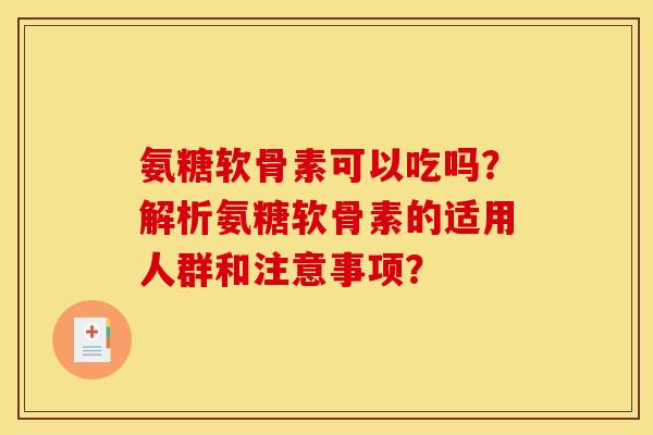 氨糖软骨素可以吃吗?解析氨糖软骨素的适用人群和注意事项? 氨糖软骨素可以吃吗?解析氨糖软骨素的适用人群和注意事项?