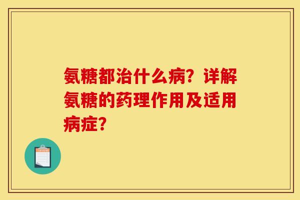 氨糖都什么?详解氨糖的药理作用及适用症? 氨糖都什么?详解氨糖的药理作用及适用症?