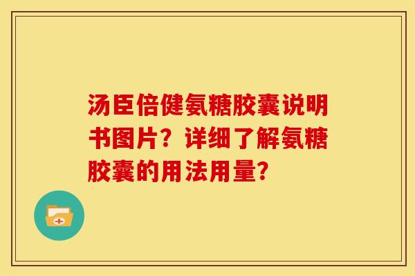 汤臣倍健氨糖胶囊说明书图片?详细了解氨糖胶囊的用法用量? 汤臣倍健氨糖胶囊说明书图片?详细了解氨糖胶囊的用法用量?