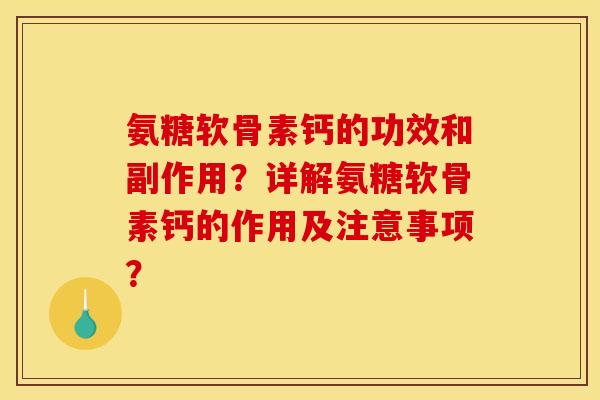 氨糖软骨素钙的功效和副作用?详解氨糖软骨素钙的作用及注意事项? 氨糖软骨素钙的功效和副作用?详解氨糖软骨素钙的作用及注意事项?