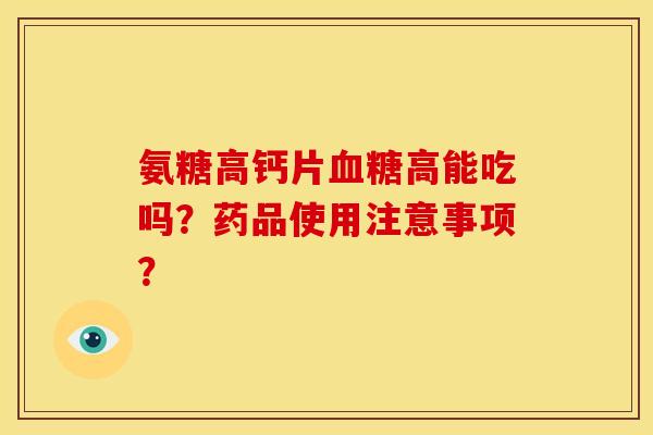 氨糖高钙片高能吃吗?药品使用注意事项? 氨糖高钙片高能吃吗?药品使用注意事项?