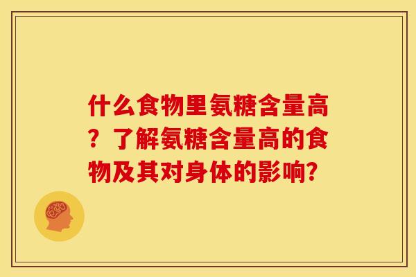 什么食物里氨糖含量高？了解氨糖含量高的食物及其对身体的影响？