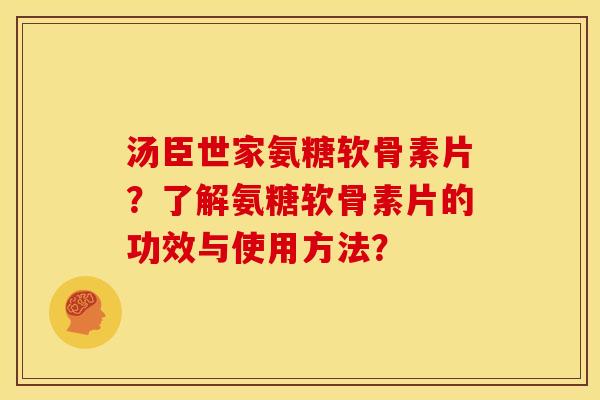 汤臣世家氨糖软骨素片？了解氨糖软骨素片的功效与使用方法？