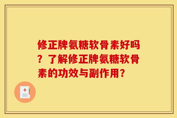 修正牌氨糖软骨素好吗?了解修正牌氨糖软骨素的功效与副作用? 修正牌氨糖软骨素好吗?了解修正牌氨糖软骨素的功效与副作用?