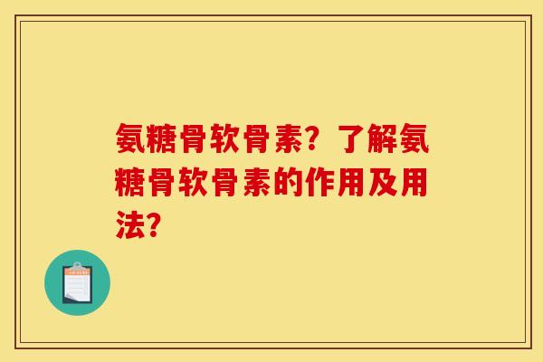 氨糖骨软骨素?了解氨糖骨软骨素的作用及用法? 氨糖骨软骨素?了解氨糖骨软骨素的作用及用法?