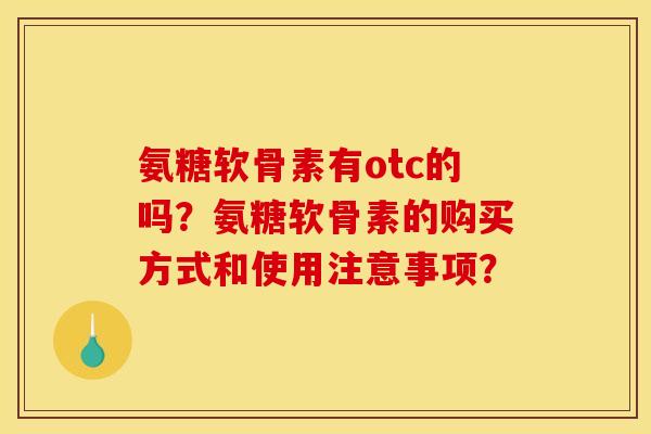 氨糖软骨素有otc的吗？氨糖软骨素的购买方式和使用注意事项？