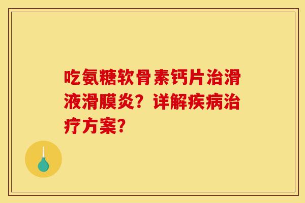 吃氨糖软骨素钙片滑液?详解方案? 吃氨糖软骨素钙片滑液?详解方案?
