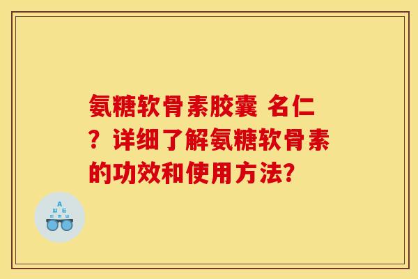 氨糖软骨素胶囊 名仁?详细了解氨糖软骨素的功效和使用方法? 氨糖软骨素胶囊 名仁?详细了解氨糖软骨素的功效和使用方法?