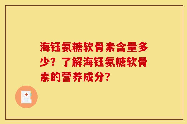 海钰氨糖软骨素含量多少？了解海钰氨糖软骨素的营养成分？