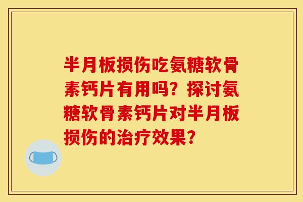 损伤吃氨糖软骨素钙片有用吗?探讨氨糖软骨素钙片对损伤的效果? 损伤吃氨糖软骨素钙片有用吗?探讨氨糖软骨素钙片对损伤的效果?