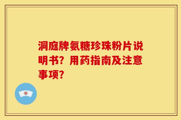 洞庭牌氨糖珍珠粉片说明书?用药指南及注意事项? 洞庭牌氨糖珍珠粉片说明书?用药指南及注意事项?