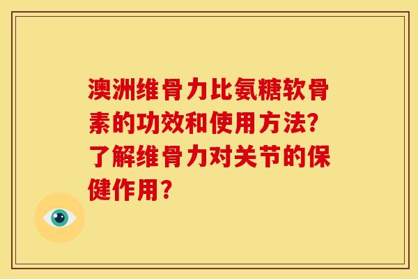 澳洲维骨力比氨糖软骨素的功效和使用方法?了解维骨力对关节的保健作用? 澳洲维骨力比氨糖软骨素的功效和使用方法?了解维骨力对关节的保健作用?
