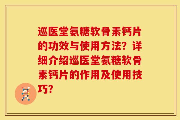 巡医堂氨糖软骨素钙片的功效与使用方法？详细介绍巡医堂氨糖软骨素钙片的作用及使用技巧？