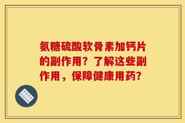 氨糖硫酸软骨素加钙片的副作用?了解这些副作用,保障健康用药? 氨糖硫酸软骨素加钙片的副作用?了解这些副作用,保障健康用药?
