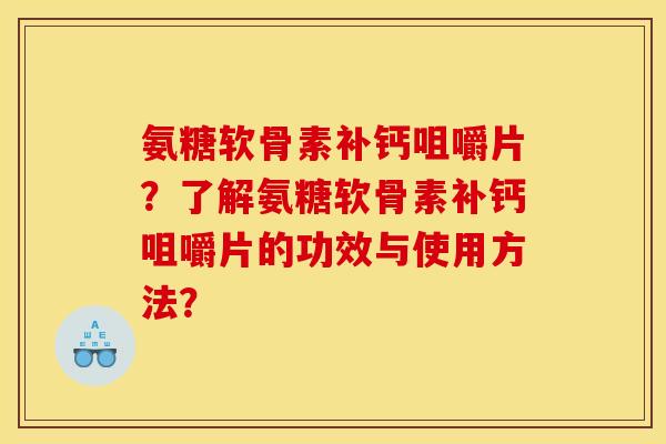 氨糖软骨素补钙咀嚼片?了解氨糖软骨素补钙咀嚼片的功效与使用方法? 氨糖软骨素补钙咀嚼片?了解氨糖软骨素补钙咀嚼片的功效与使用方法?