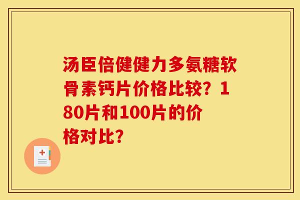 汤臣倍健健力多氨糖软骨素钙片价格比较？180片和100片的价格对比？